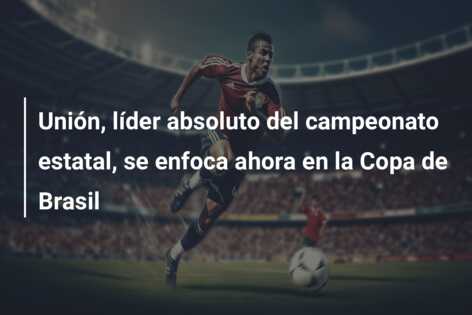 Unión, líder absoluto del campeonato estatal, se enfoca ahora en la Copa de Brasil