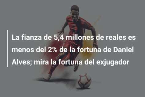 La fianza de 5,4 millones de reales es menos del 2% de la fortuna de Daniel Alves; mira la fortuna del exjugador