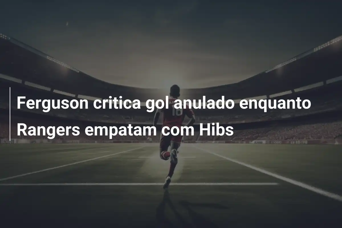 Ferguson critica gol anulado enquanto Rangers empatam com Hibs