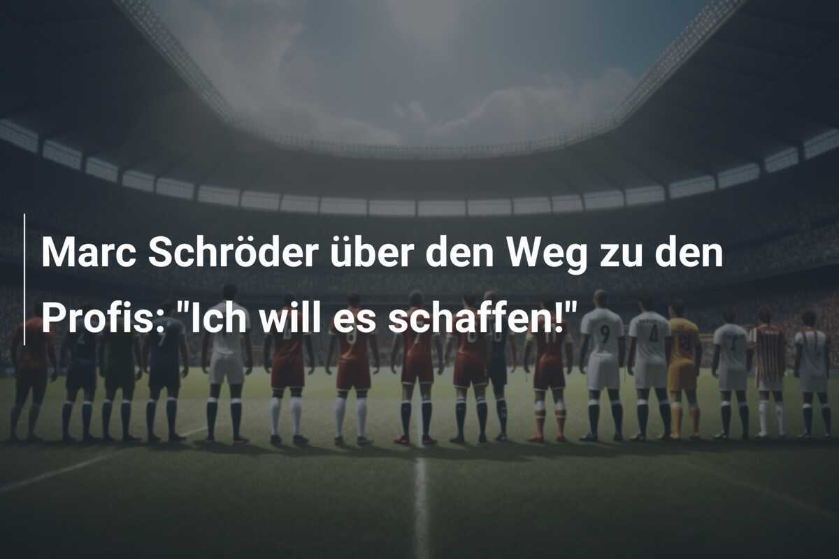 Marc Schröder über den Weg zu den Profis: "Ich will es schaffen!"