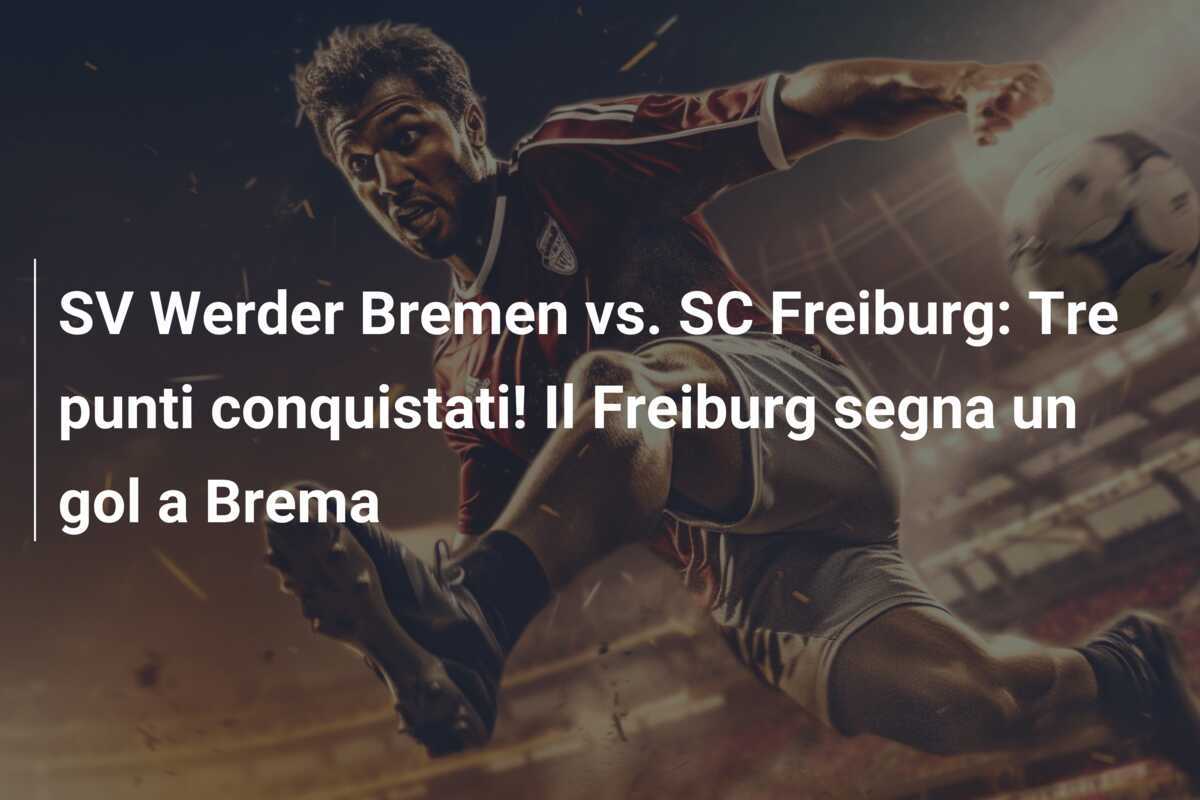 SV Werder Bremen vs. SC Freiburg: Tre punti conquistati! Il Freiburg segna un gol a Brema