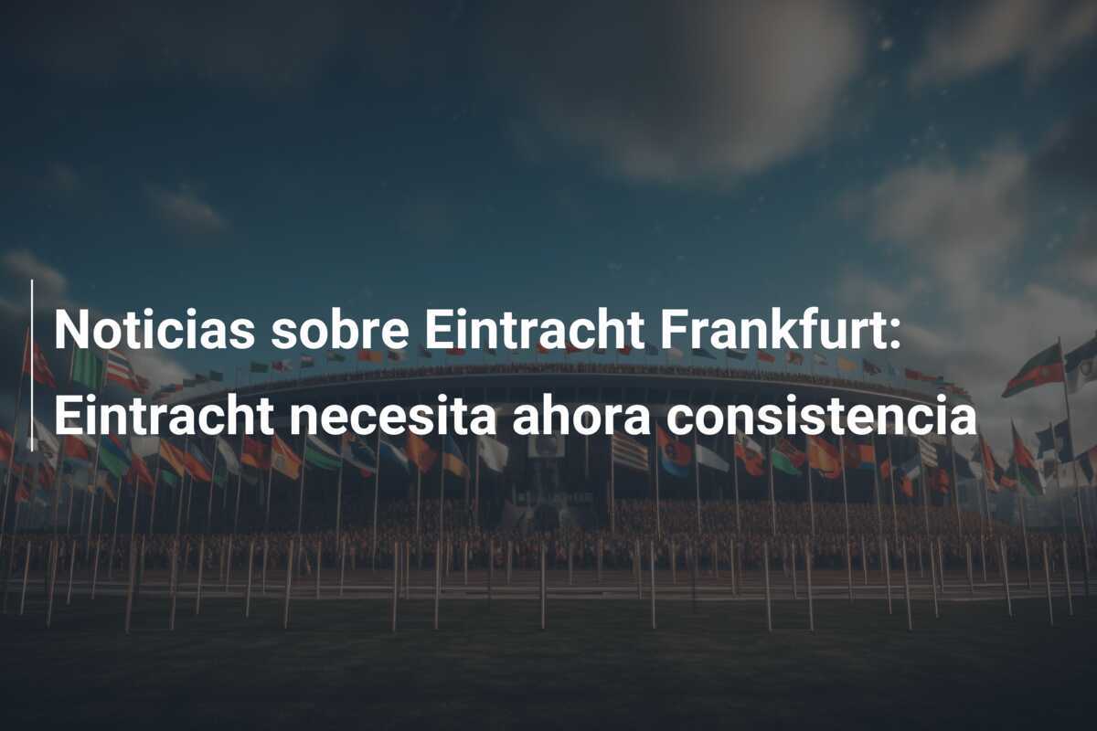 Noticias sobre Eintracht Frankfurt: Eintracht necesita ahora consistencia