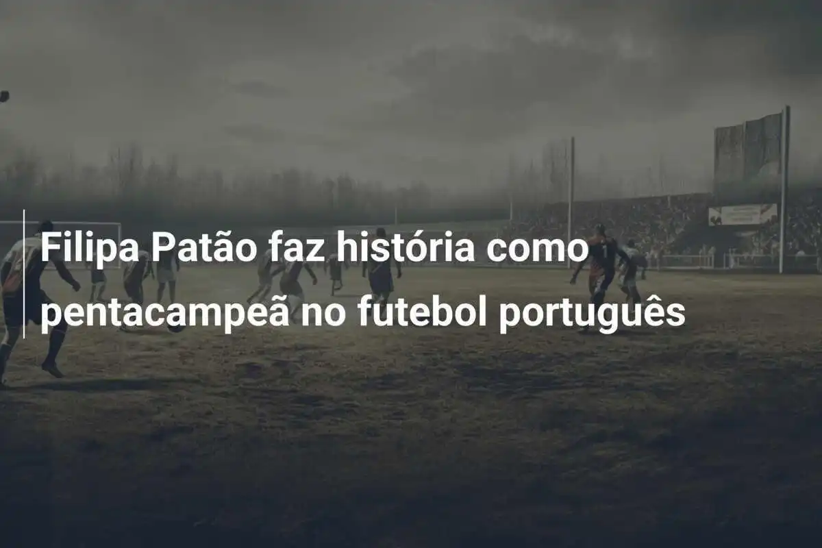 Filipa Patão faz história como pentacampeã no futebol português