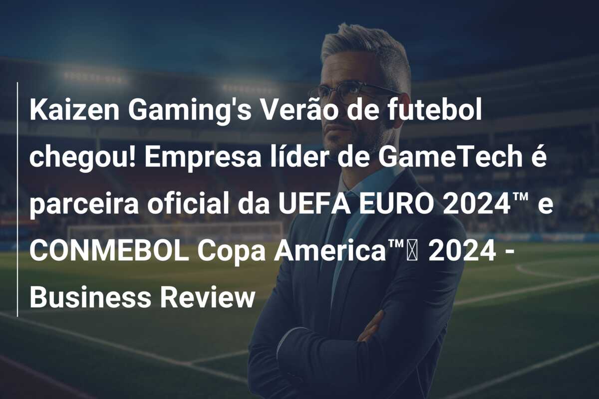 Kaizen Gaming’s Verão de futebol chegou! Empresa líder de GameTech é parceira oficial da UEFA EURO 2024™ e CONMEBOL Copa America™️ 2024 – Business Review