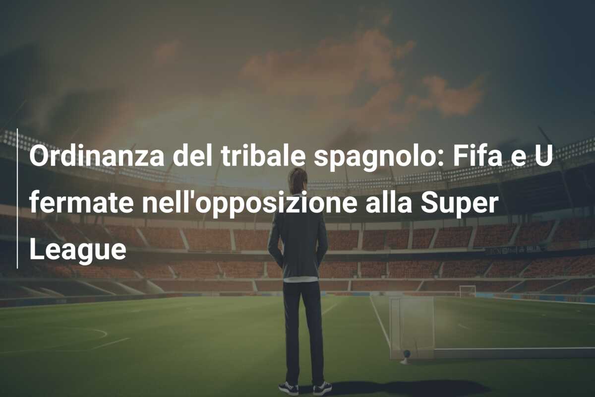Ordinanza del tribale spagnolo: Fifa e U fermate nell’opposizione alla Super League