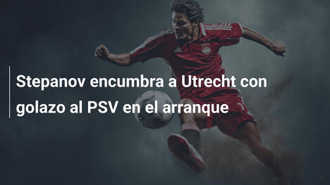 Stepanov encumbra a Utrecht con golazo al PSV en el arranque