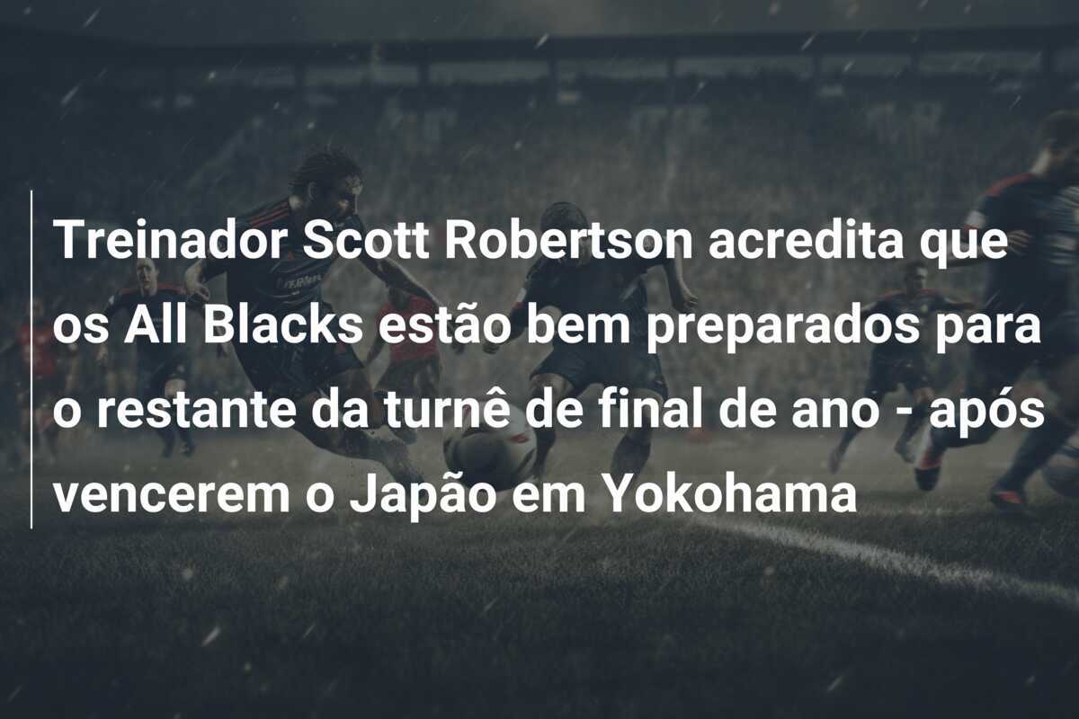 Treinador Scott Robertson acredita que os All Blacks estão bem preparados para o restante da turnê de final de ano - após vencerem o Japão em Yokohama