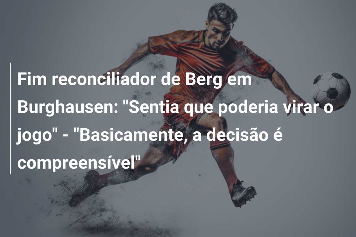 Fim reconciliador de Berg em Burghausen: "Sentia que poderia virar o jogo" - "Basicamente, a decisão é compreensível"