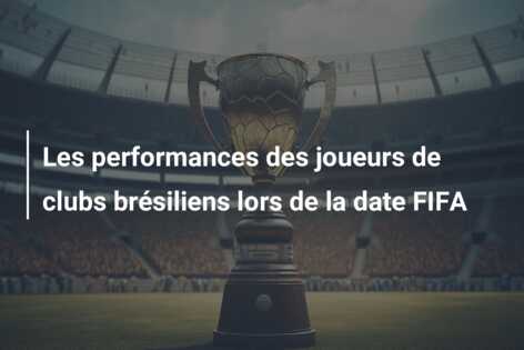 Les performances des joueurs de clubs brésiliens lors de la date FIFA