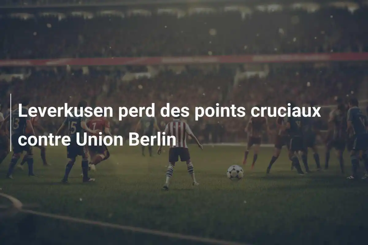 Leverkusen perd des points cruciaux contre Union Berlin