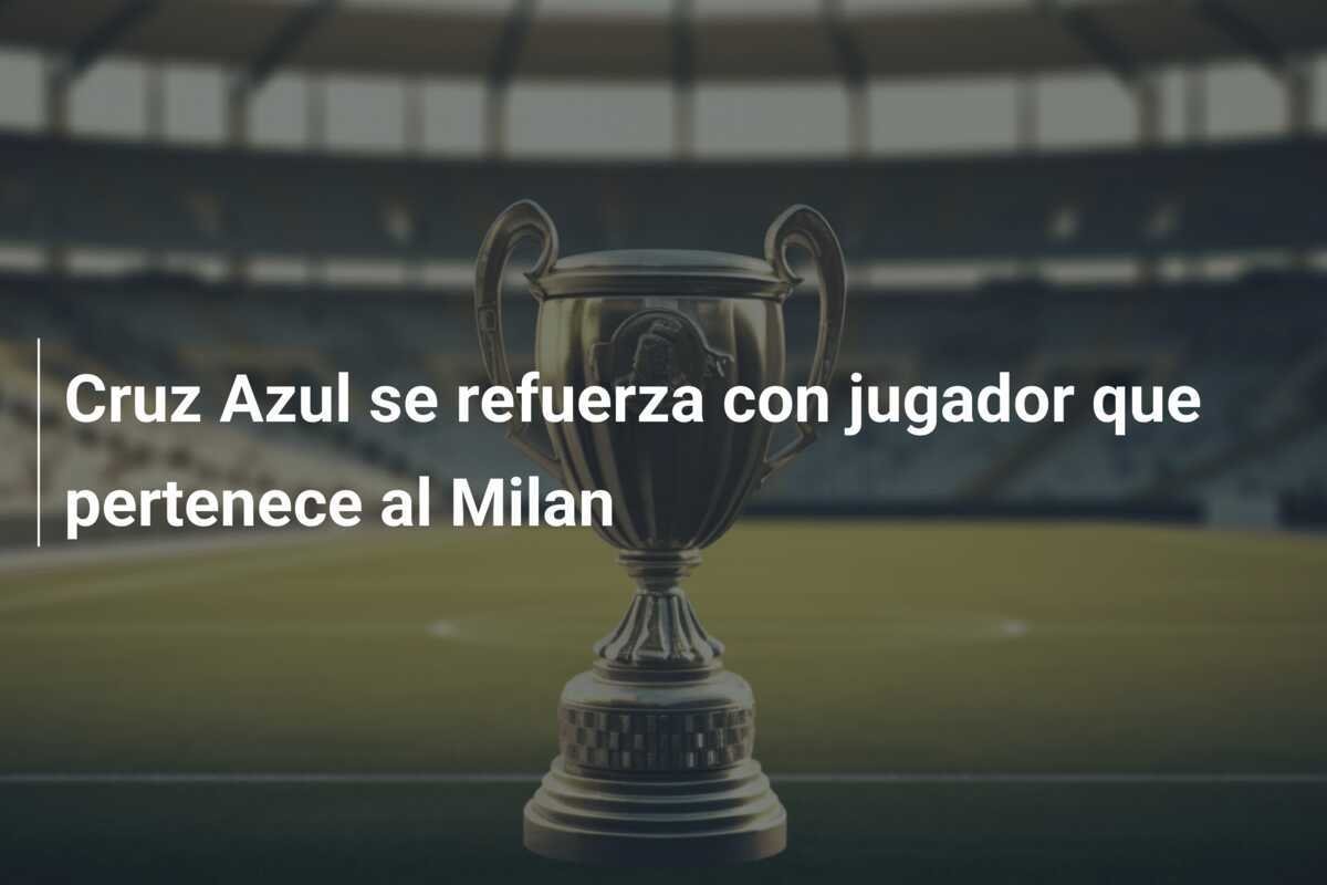 Cruz Azul se refuerza con jugador que pertenece al Milan