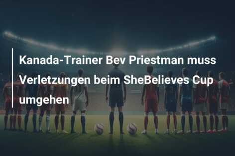 Kanada-Trainer Bev Priestman muss Verletzungen beim SheBelieves Cup umgehen