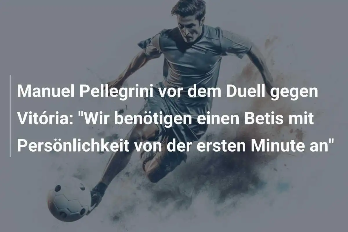 Manuel Pellegrini vor dem Duell gegen Vitória: "Wir benötigen einen Betis mit Persönlichkeit von der ersten Minute an"