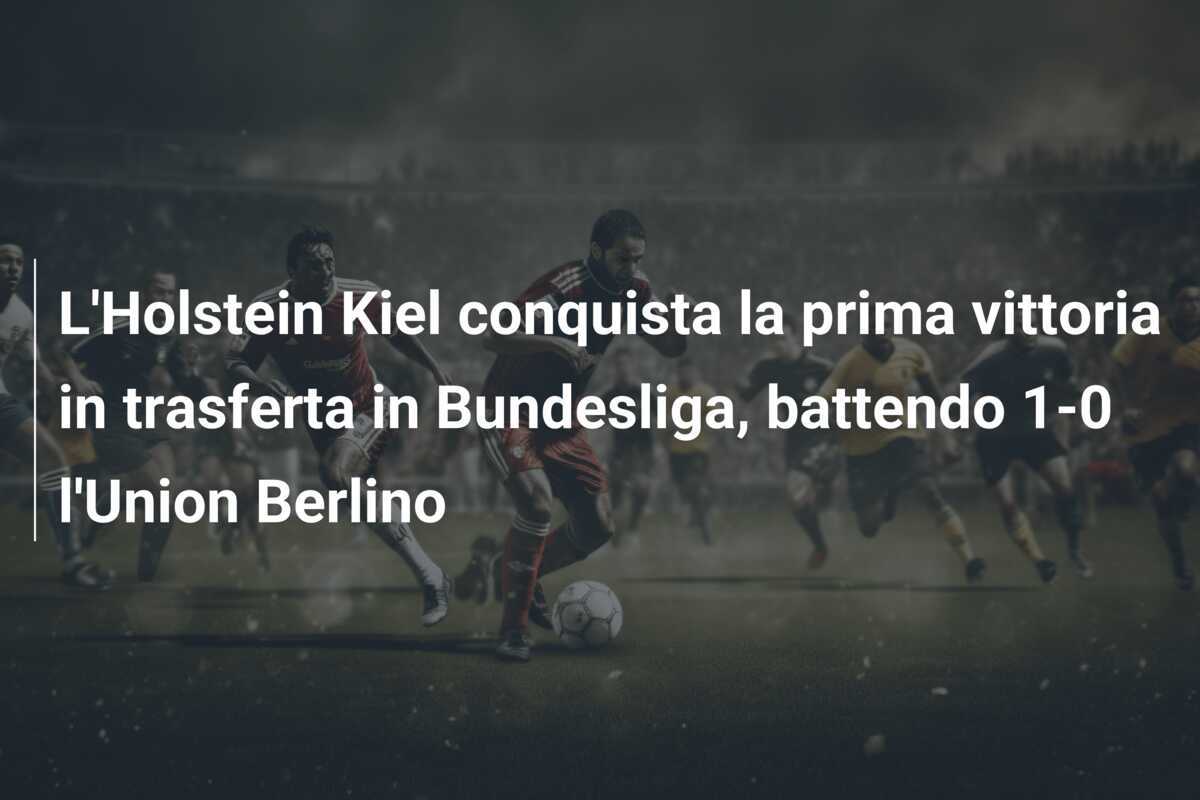 L'Holstein Kiel conquista la prima vittoria in trasferta in Bundesliga, battendo 1-0 l'Union Berlino