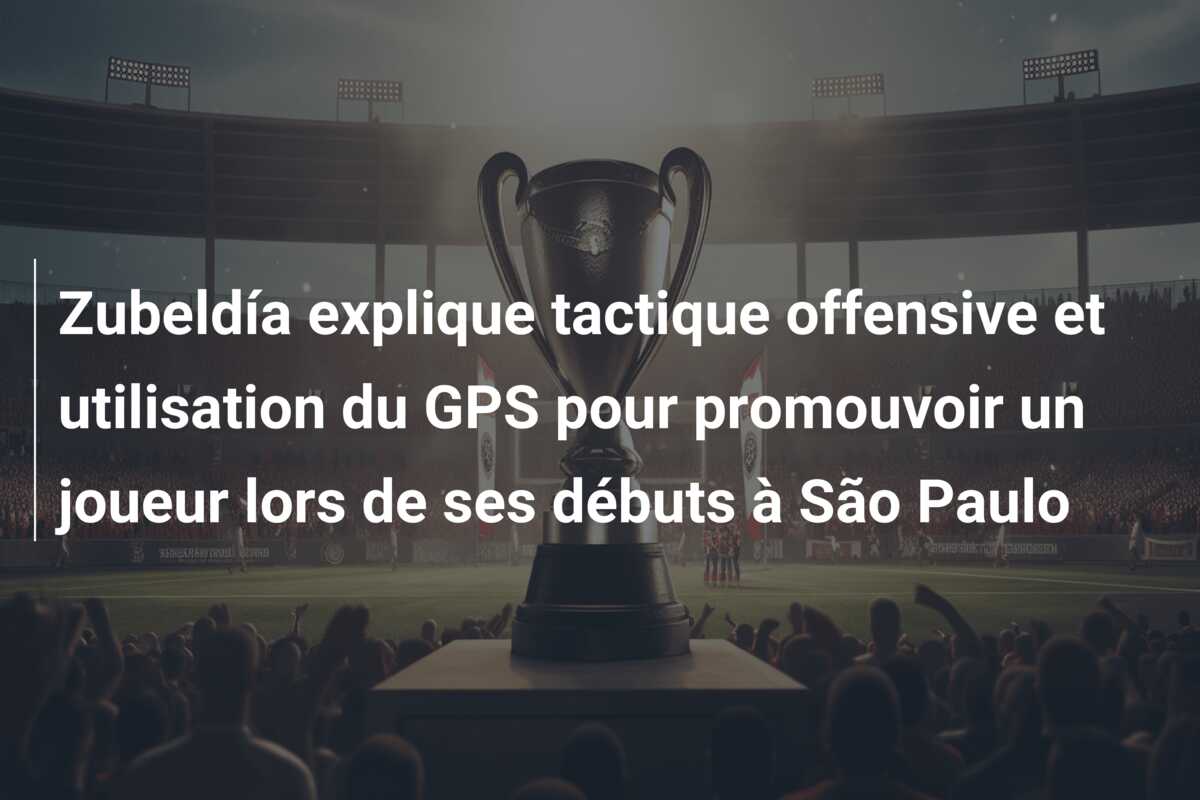 Zubeldía explique tactique offensive et utilisation du GPS pour promouvoir un joueur lors de ses débuts à São Paulo