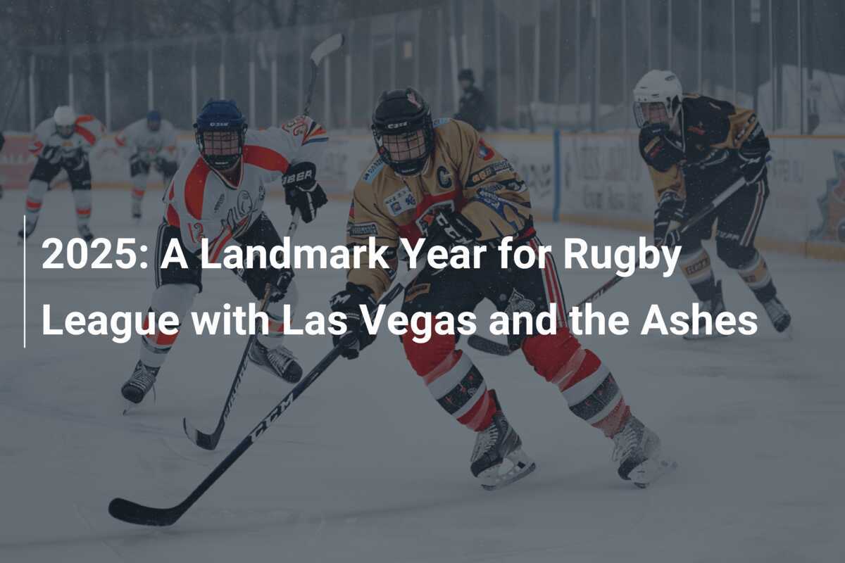 2025 A Landmark Year for Rugby League with Las Vegas and the Ashes