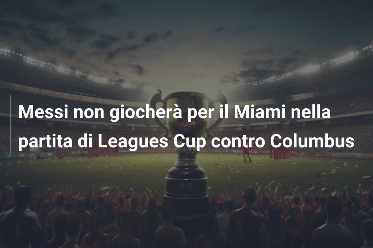 Messi non giocherà per il Miami nella partita di Leagues Cup contro Columbus