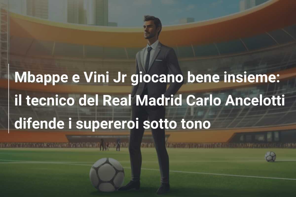 Mbappe e Vini Jr giocano bene insieme: il tecnico del Real Madrid Carlo Ancelotti difende i supereroi sotto tono
