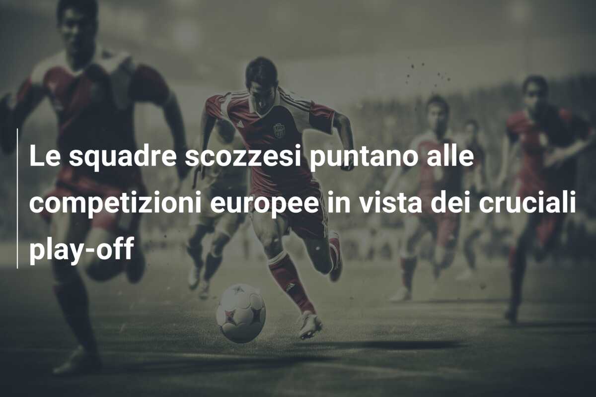Le squadre scozzesi puntano alle competizioni europee in vista dei cruciali play-off