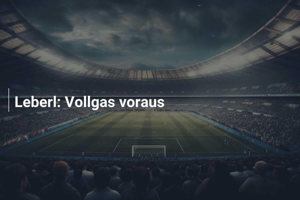 Leberl: Vollgas voraus