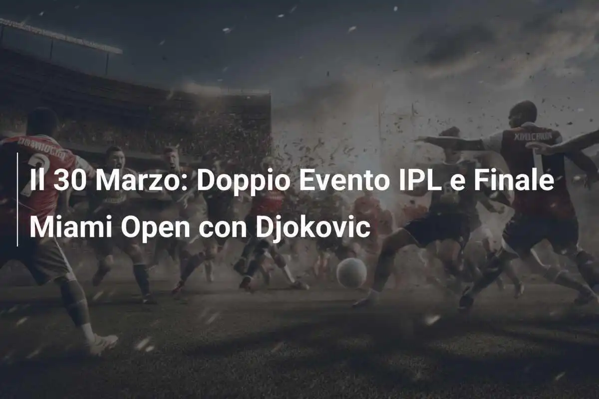 Il 30 Marzo: Doppio Evento IPL e Finale Miami Open con Djokovic