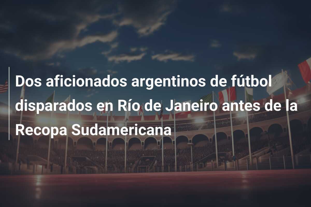 Dos aficionados argentinos de fútbol disparados en Río de Janeiro antes de la Recopa Sudamericana