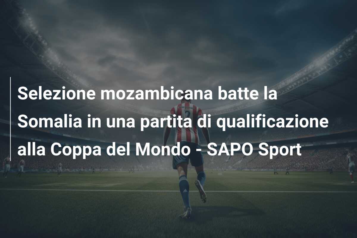Selezione mozambicana batte la Somalia in una partita di qualificazione alla Coppa del Mondo – SAPO Sport