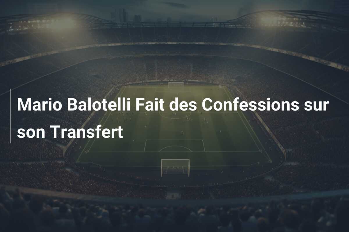 Mario Balotelli Fait des Confessions sur son Transfert