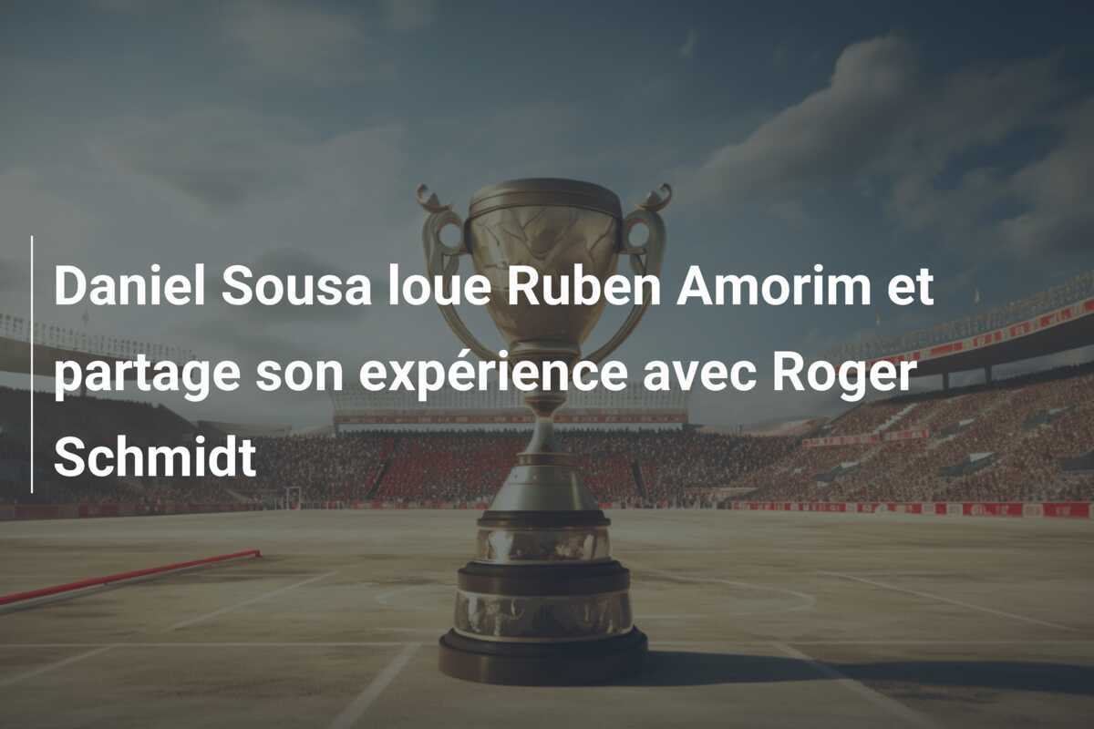 Daniel Sousa loue Ruben Amorim et partage son expérience avec Roger Schmidt