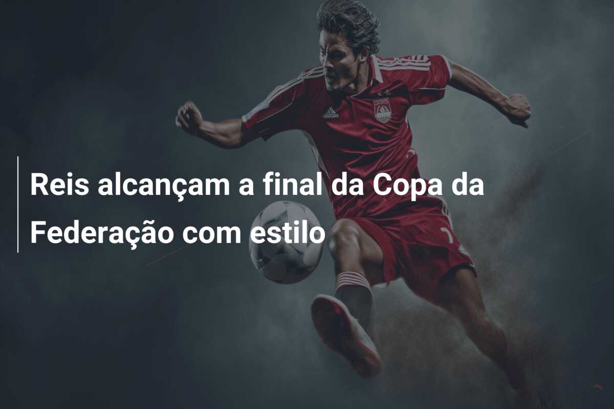 Reis alcançam a final da Copa da Federação com estilo