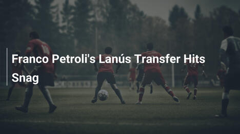 Franco Petrolis Transfer zu Lanús stößt auf Hindernisse