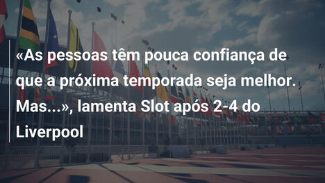 «As pessoas têm pouca confiança de que a próxima temporada seja melhor. Mas...», lamenta Slot após 2-4 do Liverpool