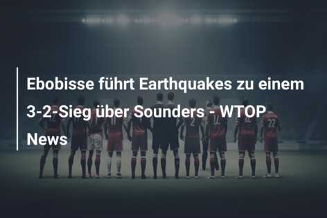 Ebobisse führt Earthquakes zu einem 3-2-Sieg über Sounders – WTOP News