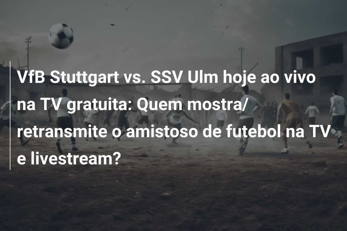 VfB Stuttgart vs. SSV Ulm hoje ao vivo na TV gratuita: Quem mostra/ retransmite o amistoso de futebol na TV e livestream?