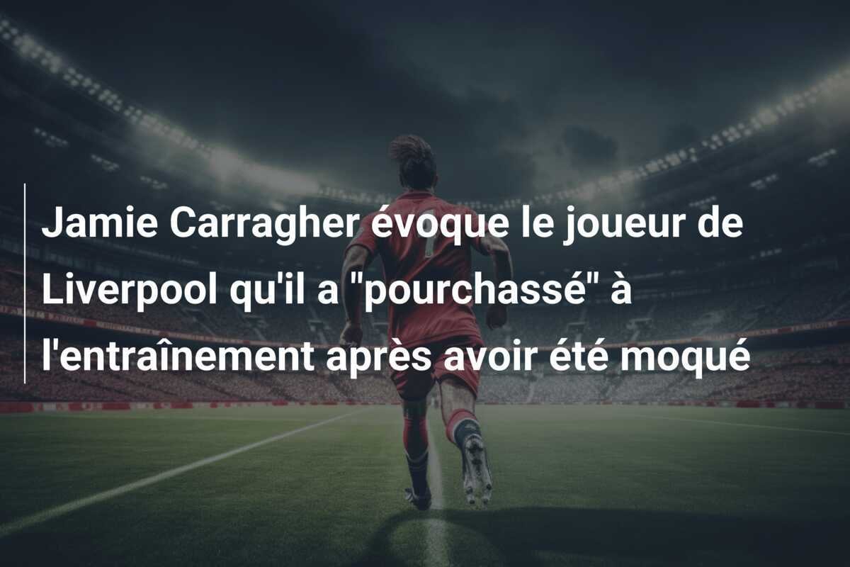 Jamie Carragher évoque le joueur de Liverpool qu'il a "pourchassé" à l'entraînement après avoir été moqué