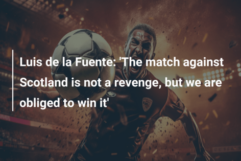 Luis de la Fuente: ‘The match against Scotland is not a revenge, but we are obliged to win it’