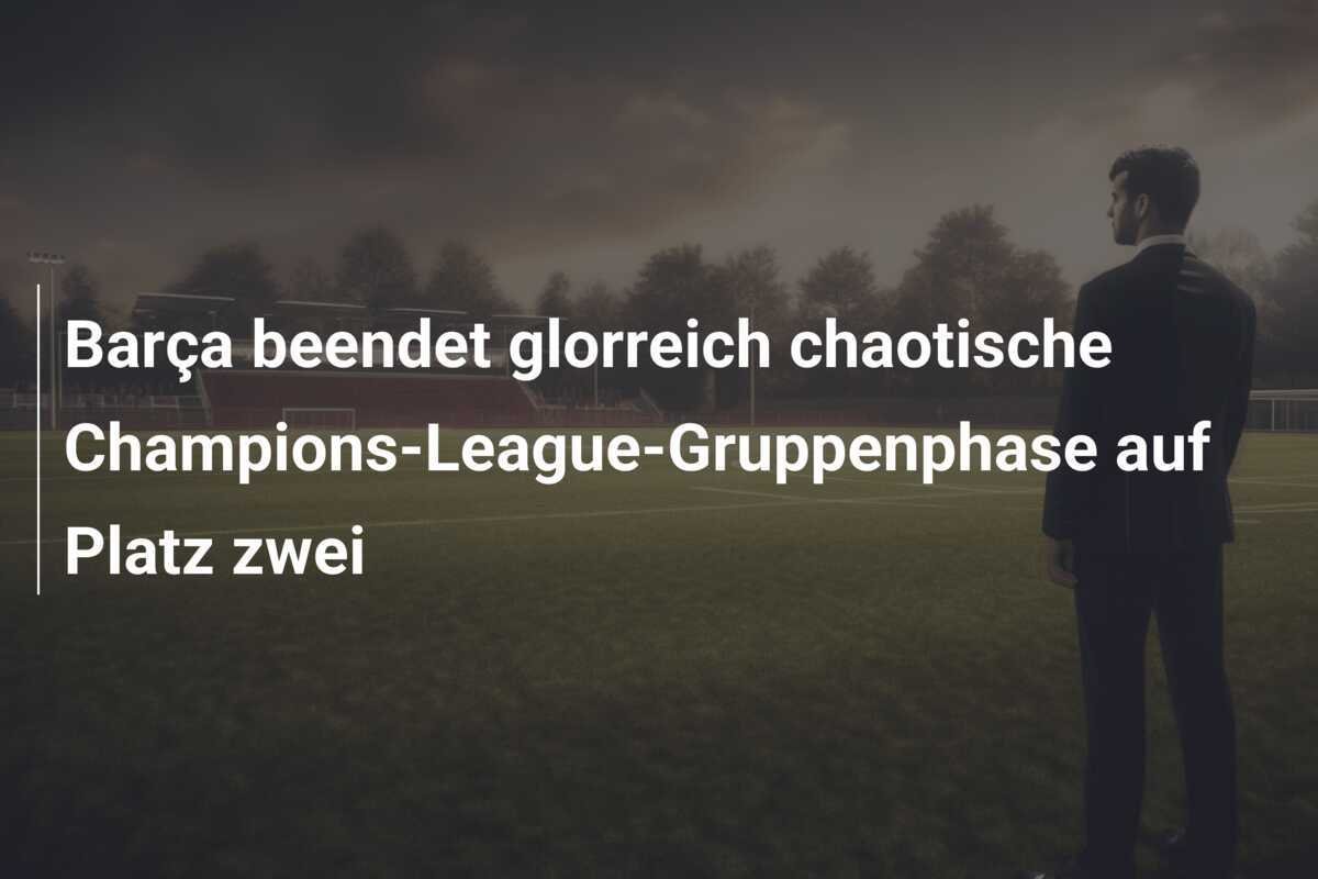 Barça beendet glorreich chaotische Champions-League-Gruppenphase auf Platz zwei