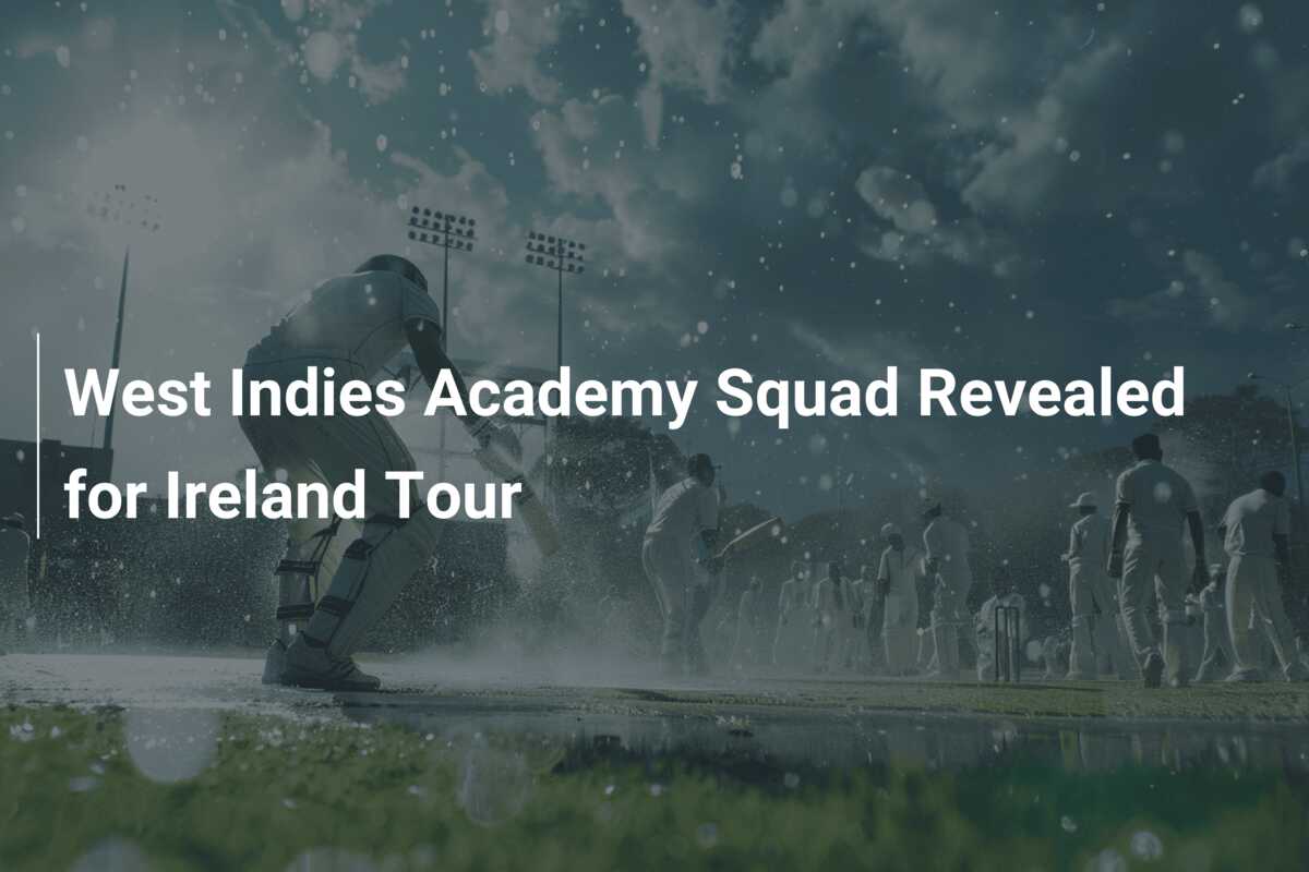 West Indies Academy Squad Revealed for Ireland Tour - 777score.com