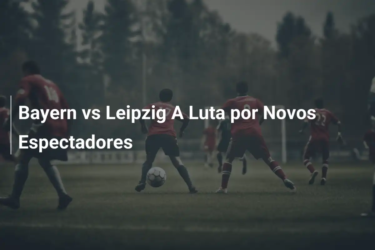 Bayern vs Leipzig A Luta por Novos Espectadores