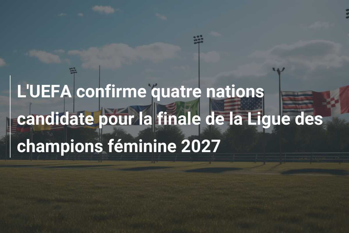 L'UEFA confirme quatre nations candidate pour la finale de la Ligue des champions féminine 2027