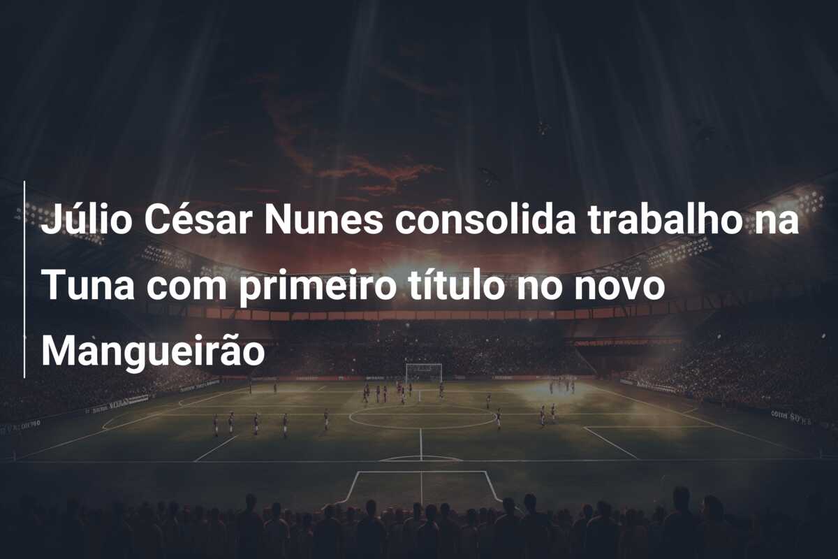 Júlio César Nunes consolida trabalho na Tuna com primeiro título no novo Mangueirão