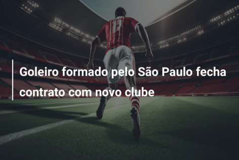 Goleiro formado pelo São Paulo fecha contrato com novo clube