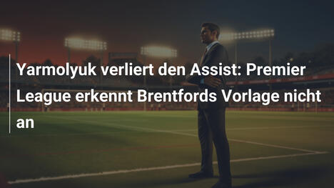 Yarmolyuk verliert den Assist: Premier League erkennt Brentfords Vorlage nicht an