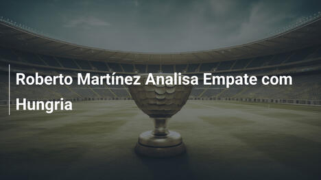 Roberto Martínez Analisa Empate com Hungria
