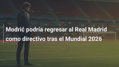 Modrić podría regresar al Real Madrid como directivo tras el Mundial 2026