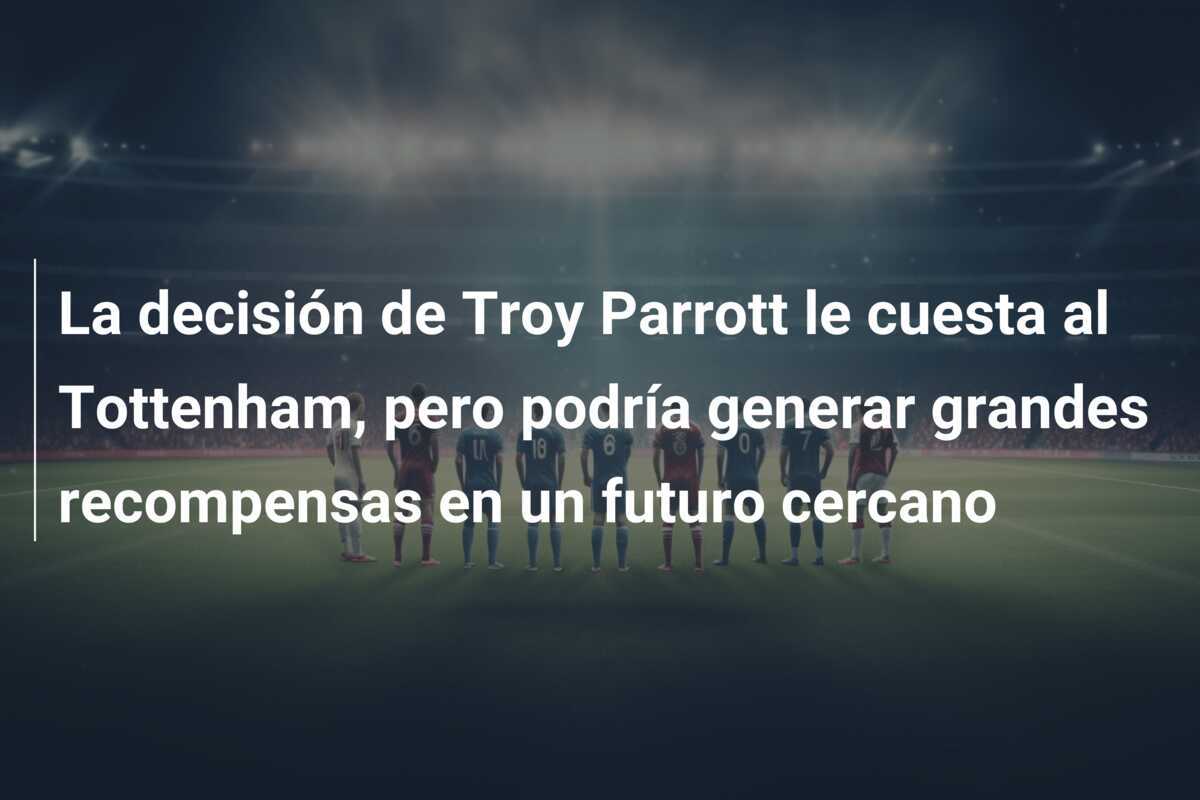 La decisión de Troy Parrott le cuesta al Tottenham, pero podría generar grandes recompensas en un futuro cercano