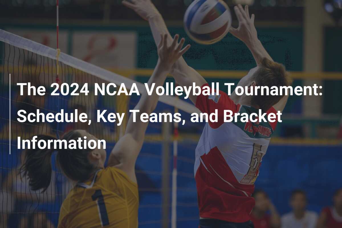 The 2024 NCAA Volleyball Tournament Schedule, Key Teams, and Bracket