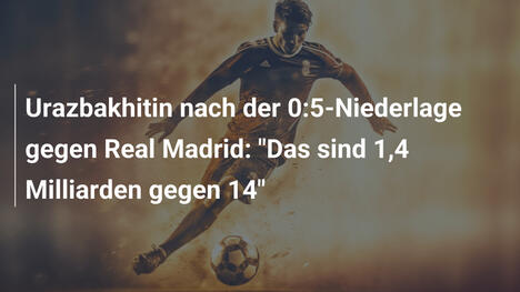 Urazbakhitin nach der 0:5-Niederlage gegen Real Madrid: "Das sind 1,4 Milliarden gegen 14"