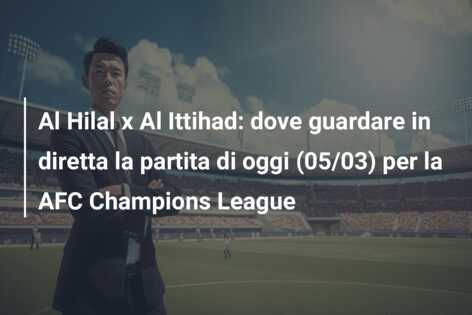 Al Hilal x Al Ittihad: dove guardare in diretta la partita di oggi (05/03) per la AFC Champions League