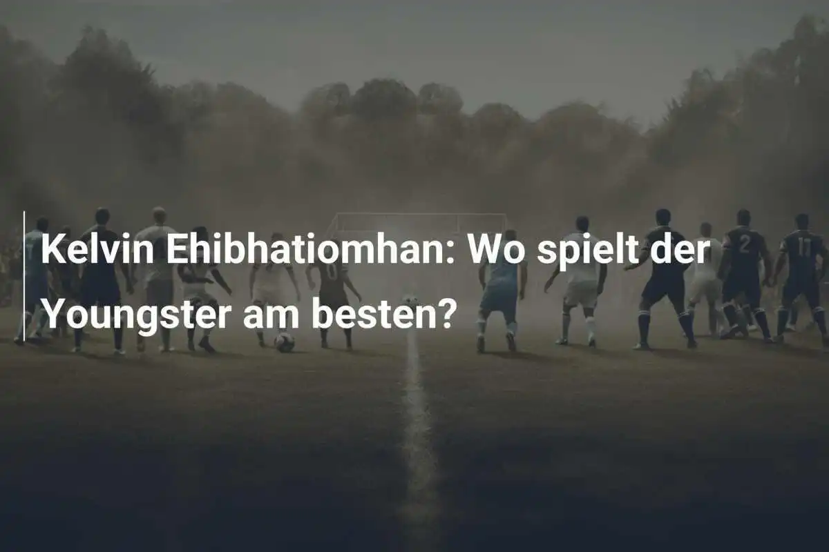 Kelvin Ehibhatiomhan: Wo spielt der Youngster am besten?